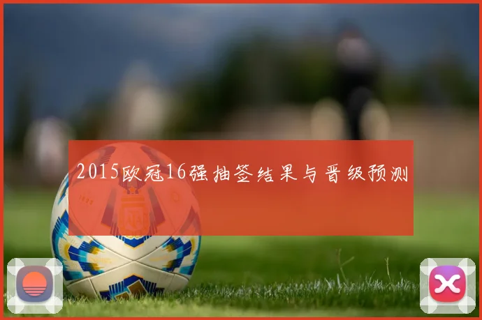 2015欧冠16强抽签结果与晋级预测