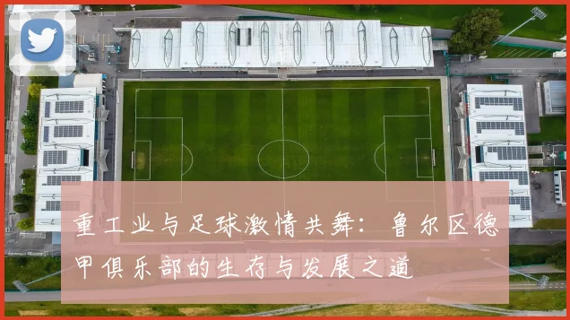 重工业与足球激情共舞：鲁尔区德甲俱乐部的生存与发展之道