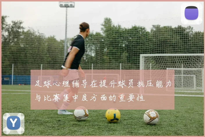 足球心理辅导在提升球员抗压能力与比赛集中度方面的重要性