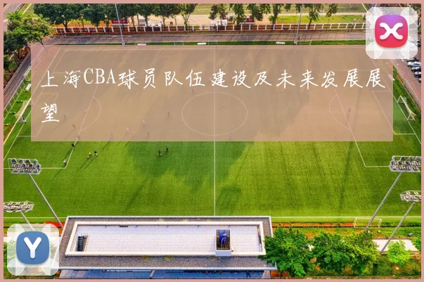 上海CBA球员队伍建设及未来发展展望