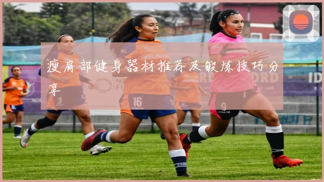 瘦肩部健身器材推荐及锻炼技巧分享