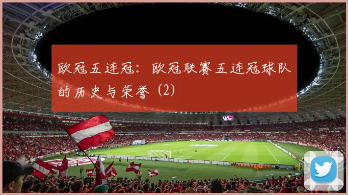 欧冠五连冠：欧冠联赛五连冠球队的历史与荣誉 (2)