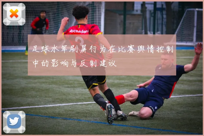 足球水军刷屏行为在比赛舆情控制中的影响与反制建议