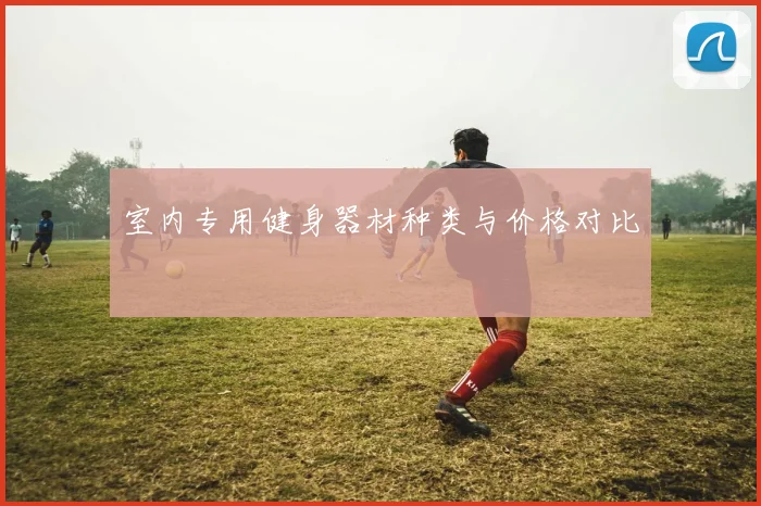 室内专用健身器材种类与价格对比