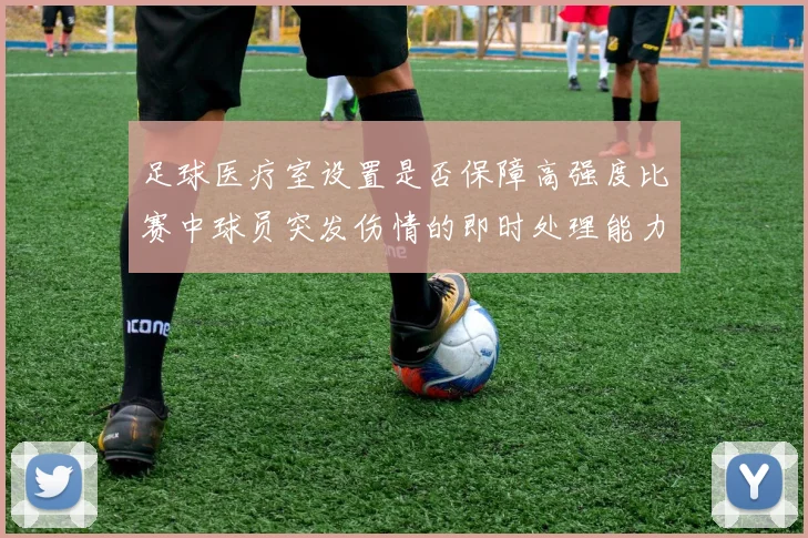 足球医疗室设置是否保障高强度比赛中球员突发伤情的即时处理能力