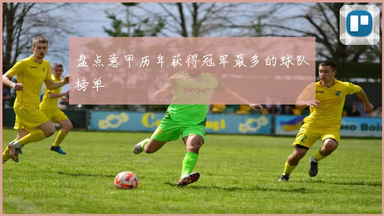 盘点意甲历年获得冠军最多的球队榜单