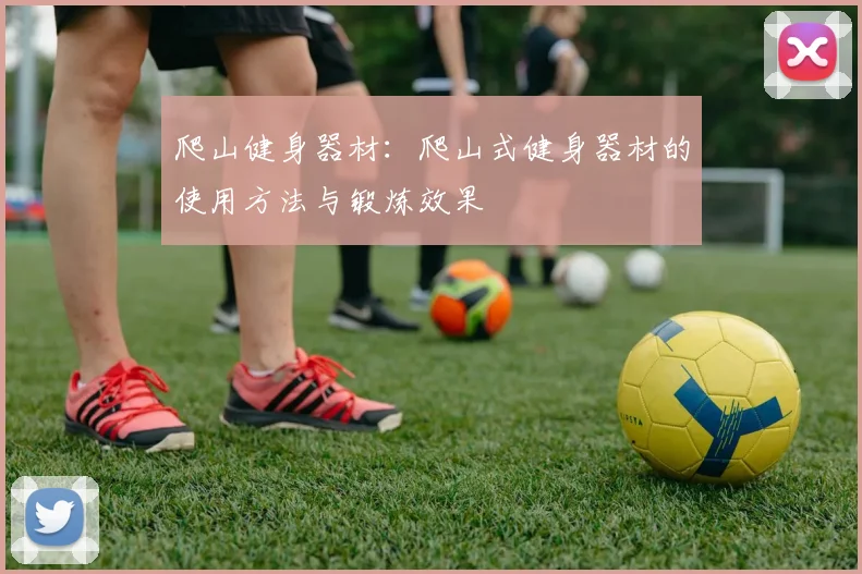 爬山健身器材：爬山式健身器材的使用方法与锻炼效果